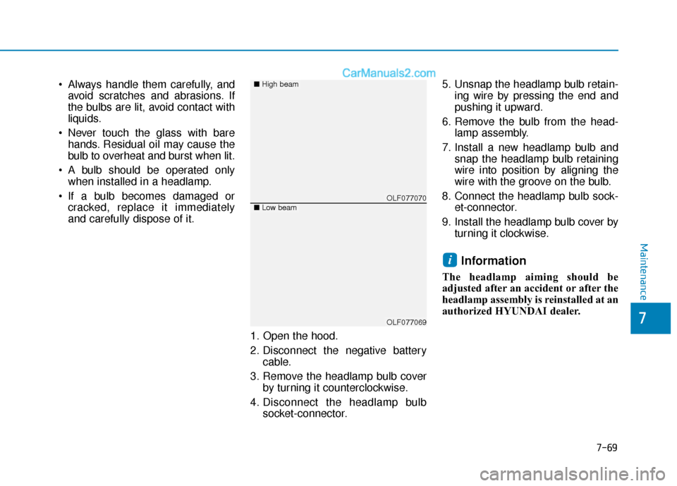 Hyundai Sonata Plug-in Hybrid 2018  Owners Manual 7-69
7
Maintenance
 Always handle them carefully, andavoid scratches and abrasions. If
the bulbs are lit, avoid contact with
liquids.
 Never touch the glass with bare hands. Residual oil may cause the