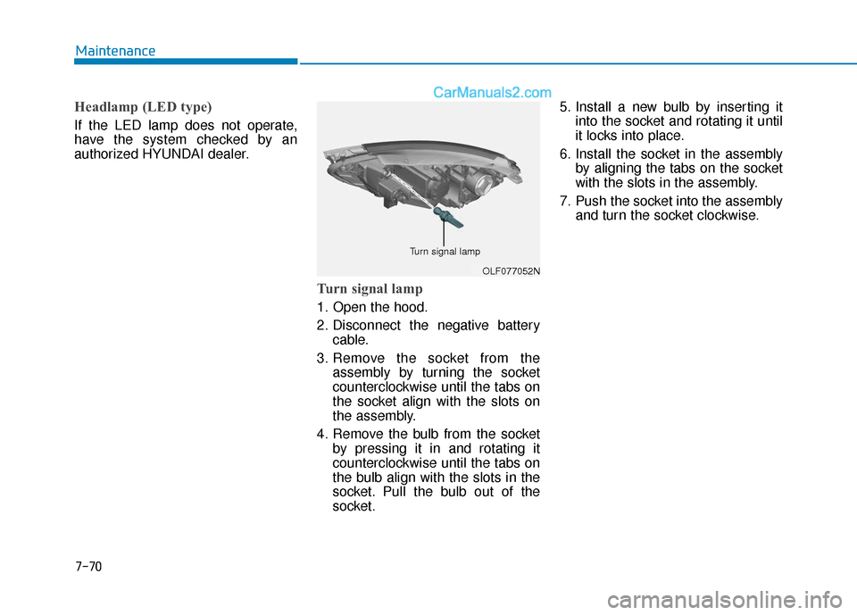 Hyundai Sonata Plug-in Hybrid 2018 Owners Manual 7-70
Maintenance
Headlamp (LED type)
If the LED lamp does not operate,
have the system checked by an
authorized HYUNDAI dealer.
Turn signal lamp
1. Open the hood.
2. Disconnect the negative batterycab Hyundai Sonata Plug-in Hybrid 2018 Owners Manual 7-70
Maintenance
Headlamp (LED type)
If the LED lamp does not operate,
have the system checked by an
authorized HYUNDAI dealer.
Turn signal lamp
1. Open the hood.
2. Disconnect the negative batterycab