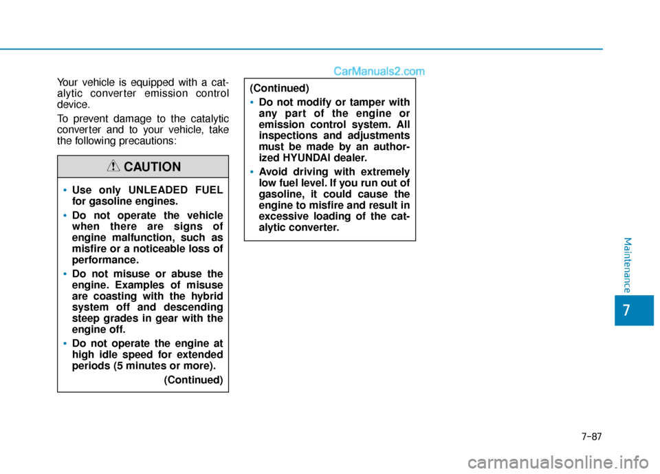 Hyundai Sonata Plug-in Hybrid 2018 Owners Manual 7-87
7
Maintenance
Your vehicle is equipped with a cat-
alytic converter emission control
device.
To prevent damage to the catalytic
converter and to your vehicle, take
the following precautions:
Use Hyundai Sonata Plug-in Hybrid 2018 Owners Manual 7-87
7
Maintenance
Your vehicle is equipped with a cat-
alytic converter emission control
device.
To prevent damage to the catalytic
converter and to your vehicle, take
the following precautions:
Use