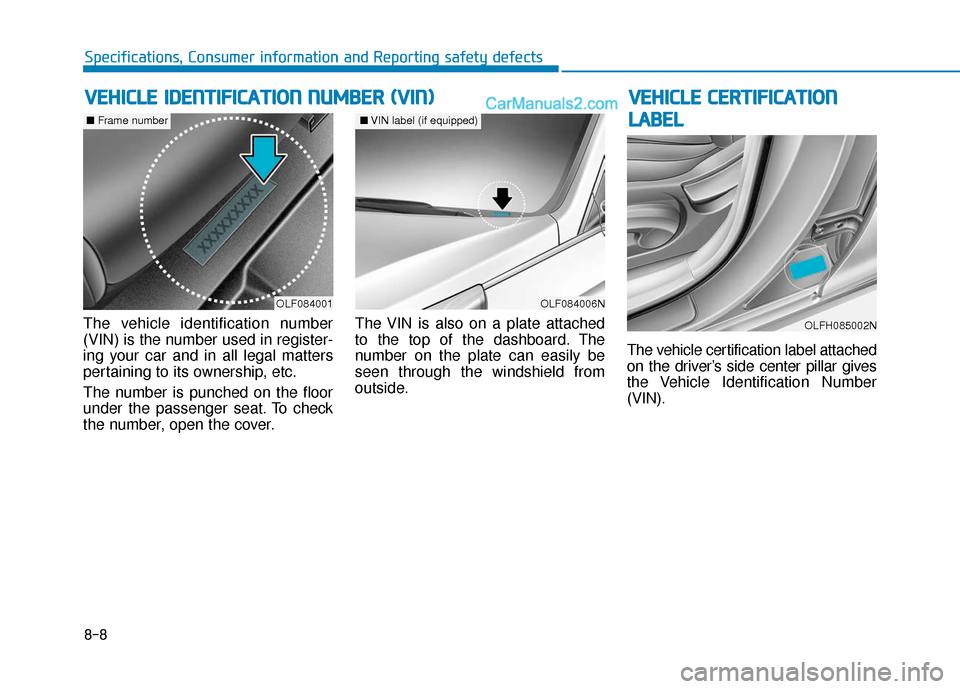 Hyundai Sonata Plug-in Hybrid 2018 Owners Manual 8-8
Specifications, Consumer information and Reporting safety defects
V
VE
EH
H I
IC
C L
LE
E
C
C E
E R
R T
TI
IF
F I
IC
C A
A T
TI
IO
O N
N
L
L A
A B
BE
EL
L
The vehicle identification number
(VIN Hyundai Sonata Plug-in Hybrid 2018 Owners Manual 8-8
Specifications, Consumer information and Reporting safety defects
V
VE
EH
H I
IC
C L
LE
E
C
C E
E R
R T
TI
IF
F I
IC
C A
A T
TI
IO
O N
N
L
L A
A B
BE
EL
L
The vehicle identification number
(VIN