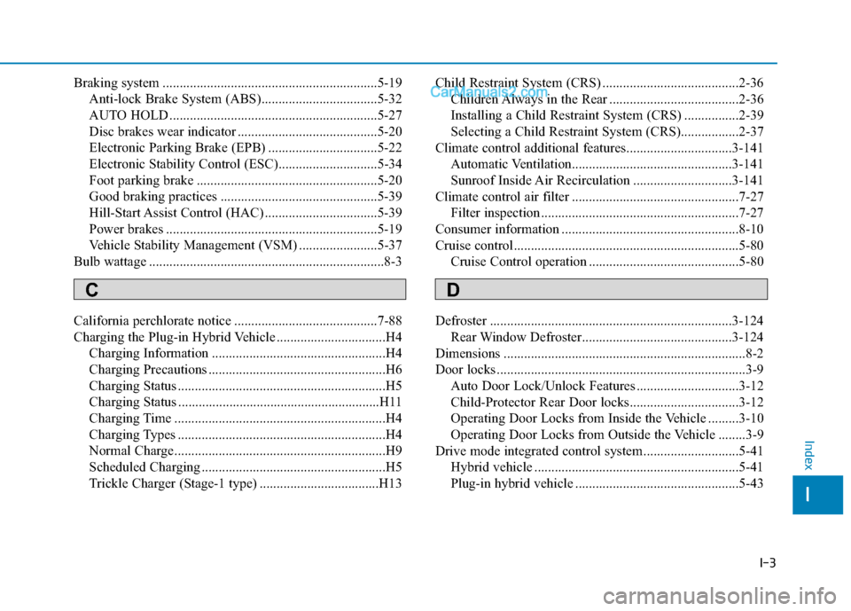 Hyundai Sonata Plug-in Hybrid 2018 Owners Manual I-3
Braking system ...............................................................5-19Anti-lock Brake System (ABS)..................................5-32
AUTO HOLD ..................................... Hyundai Sonata Plug-in Hybrid 2018 Owners Manual I-3
Braking system ...............................................................5-19Anti-lock Brake System (ABS)..................................5-32
AUTO HOLD .....................................