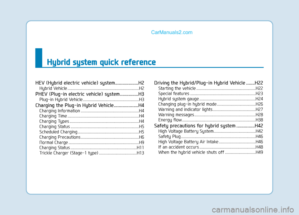 Hyundai Sonata Plug-in Hybrid 2018  Owners Manual H
Hy
yb
br
ri
id
d  
 s
s y
y s
st
te
e m
m  
 q
q u
u i
ic
c k
k  
 r
r e
e f
fe
e r
re
e n
n c
ce
e
HEV (Hybrid electric vehicle) system...................H2
Hybrid Vehicle ......................... Hyundai Sonata Plug-in Hybrid 2018  Owners Manual H
Hy
yb
br
ri
id
d  
 s
s y
y s
st
te
e m
m  
 q
q u
u i
ic
c k
k  
 r
r e
e f
fe
e r
re
e n
n c
ce
e
HEV (Hybrid electric vehicle) system...................H2
Hybrid Vehicle .........................