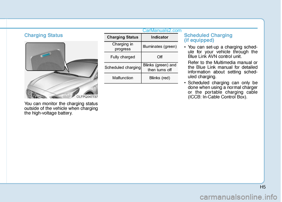 Hyundai Sonata Plug-in Hybrid 2018  Owners Manual H5
Charging Status 
You can monitor the charging status
outside of the vehicle when charging
the high-voltage battery.
Scheduled Charging 
(if equipped)
 You can set-up a charging sched-ule for your v Hyundai Sonata Plug-in Hybrid 2018  Owners Manual H5
Charging Status 
You can monitor the charging status
outside of the vehicle when charging
the high-voltage battery.
Scheduled Charging 
(if equipped)
 You can set-up a charging sched-ule for your v