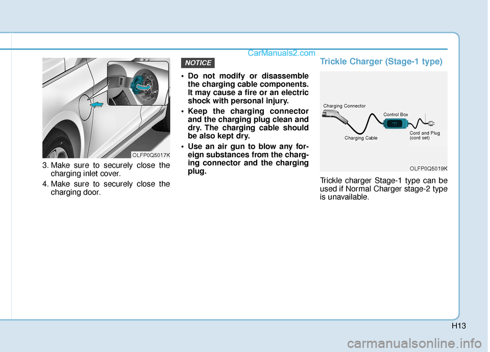 Hyundai Sonata Plug-in Hybrid 2018 Owners Manual H13
3. Make sure to securely close thecharging inlet cover.
4. Make sure to securely close the charging door. Do not modify or disassemble
the charging cable components.
It may cause a fire or an ele Hyundai Sonata Plug-in Hybrid 2018 Owners Manual H13
3. Make sure to securely close thecharging inlet cover.
4. Make sure to securely close the charging door. Do not modify or disassemble
the charging cable components.
It may cause a fire or an ele