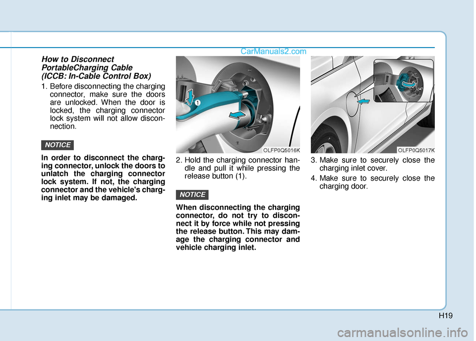 Hyundai Sonata Plug-in Hybrid 2018 Owners Manual H19
How to DisconnectPortableCharging Cable(ICCB: In-Cable Control Box)
1. Before disconnecting the charging
connector, make sure the doors
are unlocked. When the door is
locked, the charging connecto Hyundai Sonata Plug-in Hybrid 2018 Owners Manual H19
How to DisconnectPortableCharging Cable(ICCB: In-Cable Control Box)
1. Before disconnecting the charging
connector, make sure the doors
are unlocked. When the door is
locked, the charging connecto