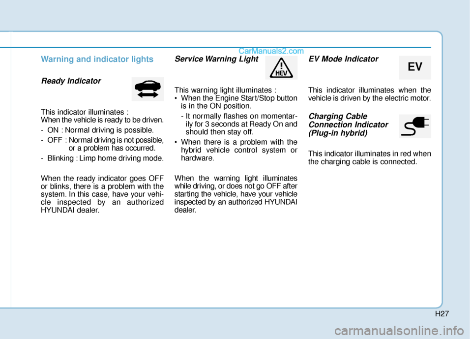 Hyundai Sonata Plug-in Hybrid 2018 Owners Manual H27
Warning and indicator lights
Ready Indicator
This indicator illuminates :
When the vehicle is ready to be driven.
- ON : Normal driving is possible.
- OFF : Normal driving is not possible,
or a p Hyundai Sonata Plug-in Hybrid 2018 Owners Manual H27
Warning and indicator lights
Ready Indicator
This indicator illuminates :
When the vehicle is ready to be driven.
- ON : Normal driving is possible.
- OFF : Normal driving is not possible,
or a p