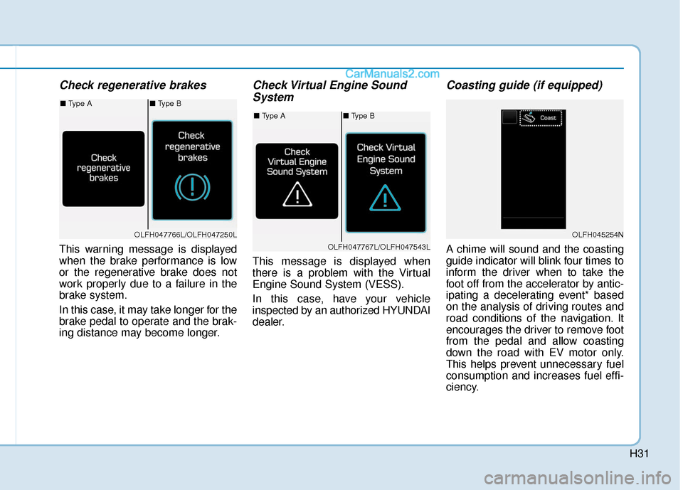 Hyundai Sonata Plug-in Hybrid 2018  Owners Manual H31
Check regenerative brakes
This warning message is displayed
when the brake performance is low
or the regenerative brake does not
work properly due to a failure in the
brake system.
In this case, i