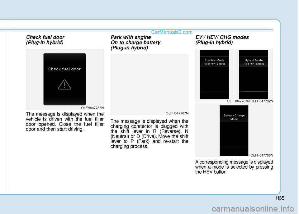 Hyundai Sonata Plug-in Hybrid 2018 Owners Manual H35
Check fuel door(Plug-in hybrid)
The message is displayed when the
vehicle is driven with the fuel filler
door opened. Close the fuel filler
door and then start driving.
Park with engine On to cha Hyundai Sonata Plug-in Hybrid 2018 Owners Manual H35
Check fuel door(Plug-in hybrid)
The message is displayed when the
vehicle is driven with the fuel filler
door opened. Close the fuel filler
door and then start driving.
Park with engine On to cha