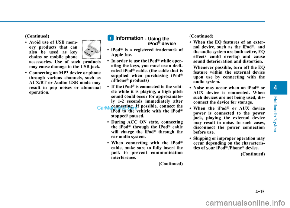 Hyundai Sonata Plug-in Hybrid 2017  Owners Manual 4-13
Multimedia System
4
(Continued)
• Avoid use of USB mem-ory products that can
also be used as key
chains or mobile phone
accessories. Use of such products
may cause damage to the USB jack.
• C