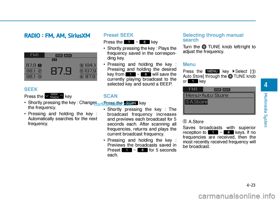 Hyundai Sonata Plug-in Hybrid 2017  Owners Manual 4-23
Multimedia System
4
R
RA
A D
DI
IO
O  
 :
: 
  F
F M
M ,
, 
  A
A M
M ,
, 
  S
S i
ir
r i
iu
u s
sX
X M
M
SEEK
Press the  key 
 Shortly pressing the key : Changes
the frequency.
 Pressing and hol