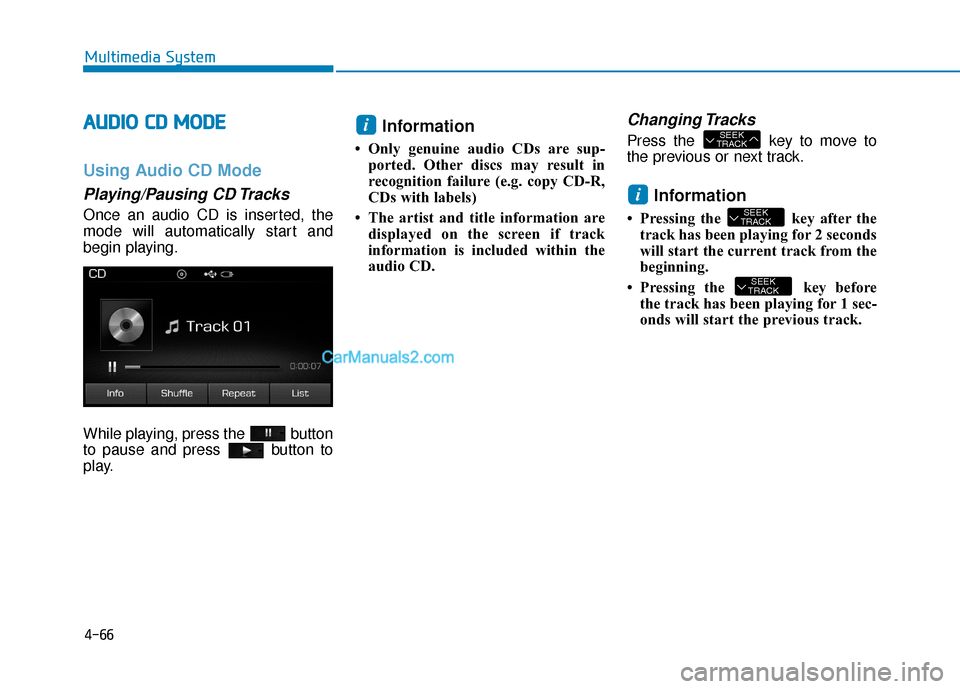 Hyundai Sonata Plug-in Hybrid 2017  Owners Manual 4-66
Multimedia System
A
AU
U D
DI
IO
O  
 C
C D
D  
 M
M O
OD
DE
E
Using Audio CD Mode
Playing/Pausing CD Tracks
Once an audio CD is inserted, the
mode will automatically start and
begin playing.
Whi