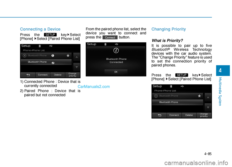 Hyundai Sonata Plug-in Hybrid 2017  Owners Manual 4-85
Multimedia System
4
Connecting a Device
Press the  key Select
[Phone]  Select [Paired Phone List]
1) Connected Phone : Device that iscurrently connected 
2) Paired Phone : Device that is paired b