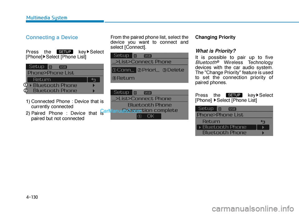 Hyundai Sonata Plug-in Hybrid 2017  Owners Manual 4-130
Multimedia System
Connecting a Device
Press the  key Select
[Phone] Select [Phone List]
1) Connected Phone : Device that iscurrently connected 
2) Paired Phone : Device that is paired but not co