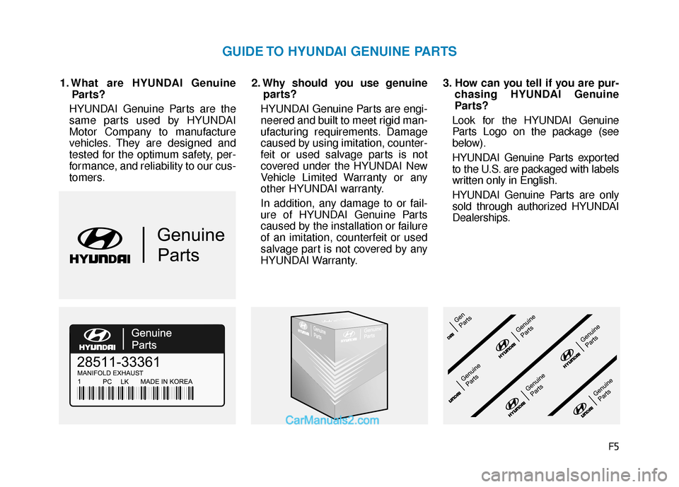 Hyundai Sonata Plug-in Hybrid 2017  Owners Manual F5
1. What are HYUNDAI GenuineParts?
HYUNDAI Genuine Parts are the
same parts used by HYUNDAI
Motor Company to manufacture
vehicles. They are designed and
tested for the optimum safety, per-
formance,