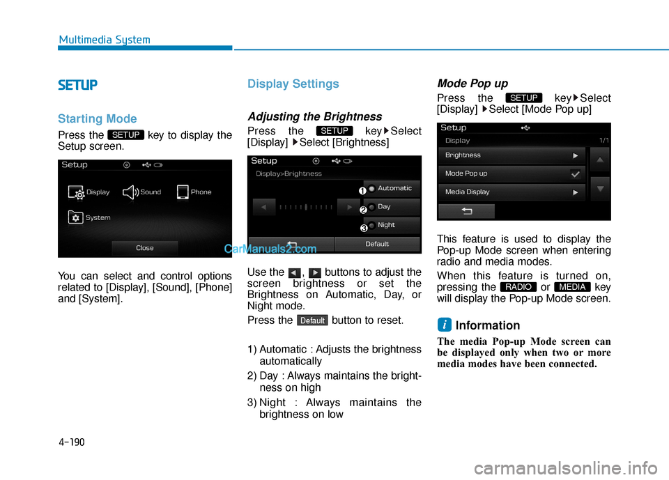 Hyundai Sonata Plug-in Hybrid 2017  Owners Manual 4-190
Multimedia System
S
SE
E T
T U
U P
P
Starting Mode
Press the  key to display the
Setup screen.
You can select and control options
related to [Display], [Sound], [Phone]
and [System].
Display Set