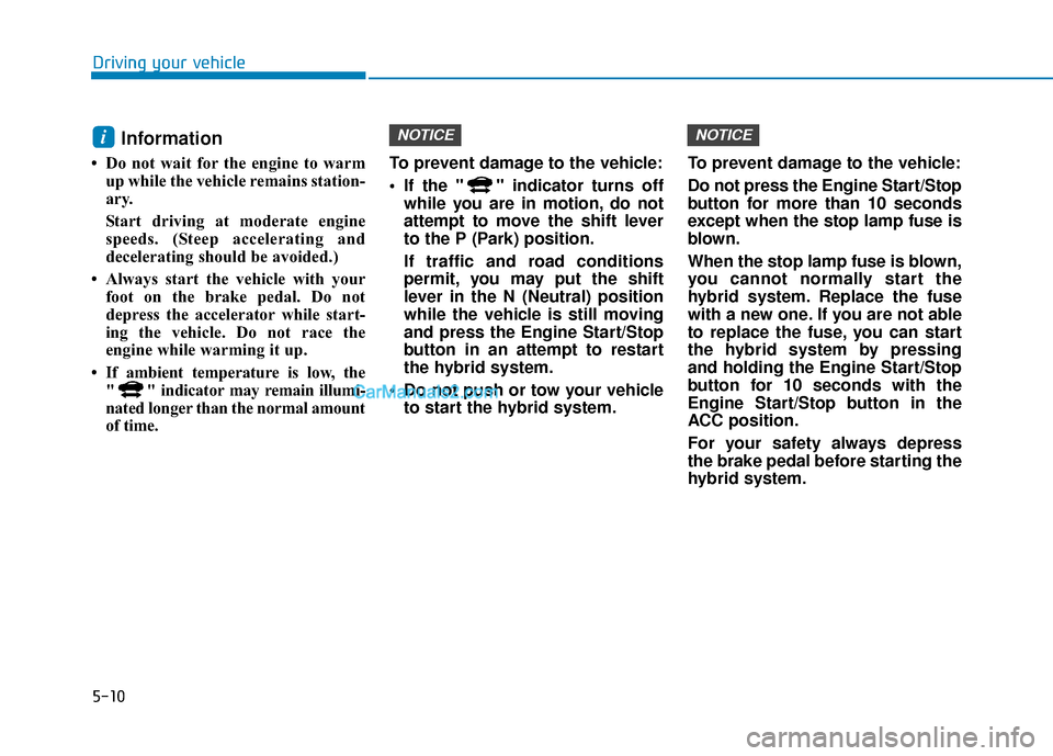 Hyundai Sonata Plug-in Hybrid 2017 Owners Manual 5-10
Driving your vehicle
Information
• Do not wait for the engine to warmup while the vehicle remains station-
ary.
Start driving at moderate engine
speeds. (Steep accelerating and
decelerating s Hyundai Sonata Plug-in Hybrid 2017 Owners Manual 5-10
Driving your vehicle
Information
• Do not wait for the engine to warmup while the vehicle remains station-
ary.
Start driving at moderate engine
speeds. (Steep accelerating and
decelerating s