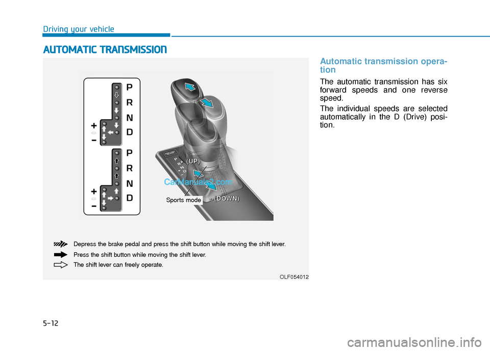 Hyundai Sonata Plug-in Hybrid 2017 Owners Manual 5-12
Driving your vehicle
Automatic transmission opera-
tion
The automatic transmission has six
forward speeds and one reverse
speed.
The individual speeds are selected
automatically in the D (Drive) Hyundai Sonata Plug-in Hybrid 2017 Owners Manual 5-12
Driving your vehicle
Automatic transmission opera-
tion
The automatic transmission has six
forward speeds and one reverse
speed.
The individual speeds are selected
automatically in the D (Drive)