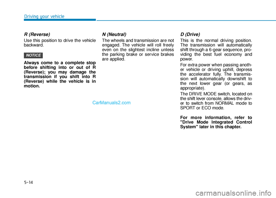 Hyundai Sonata Plug-in Hybrid 2017 Owners Manual 5-14
Driving your vehicle
R (Reverse)
Use this position to drive the vehicle
backward.
Always come to a complete stop
before shifting into or out of R
(Reverse); you may damage the
transmission if yo Hyundai Sonata Plug-in Hybrid 2017 Owners Manual 5-14
Driving your vehicle
R (Reverse)
Use this position to drive the vehicle
backward.
Always come to a complete stop
before shifting into or out of R
(Reverse); you may damage the
transmission if yo