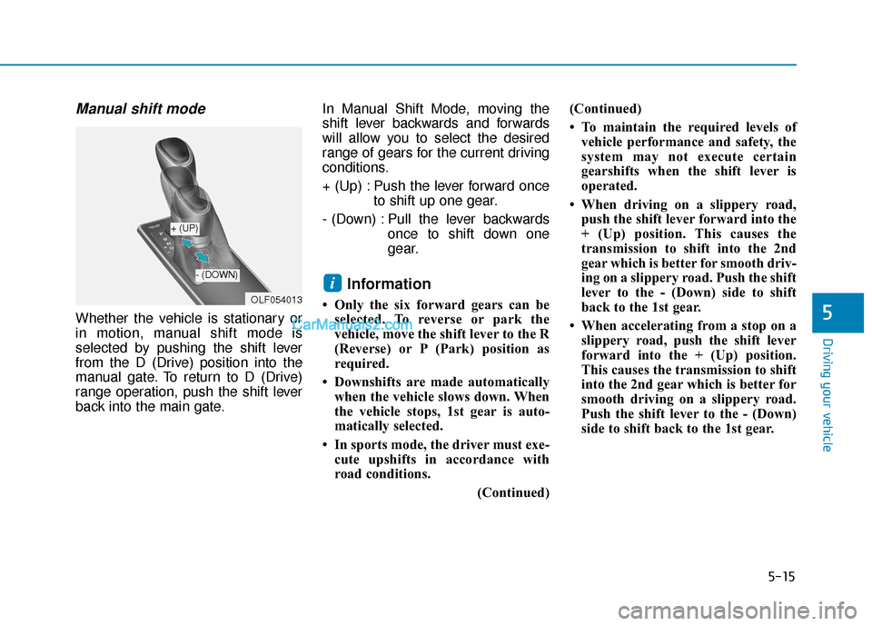 Hyundai Sonata Plug-in Hybrid 2017 Owners Manual 5-15
Driving your vehicle
5
Manual shift mode
Whether the vehicle is stationary or
in motion, manual shift mode is
selected by pushing the shift lever
from the D (Drive) position into the
manual gate. Hyundai Sonata Plug-in Hybrid 2017 Owners Manual 5-15
Driving your vehicle
5
Manual shift mode
Whether the vehicle is stationary or
in motion, manual shift mode is
selected by pushing the shift lever
from the D (Drive) position into the
manual gate.