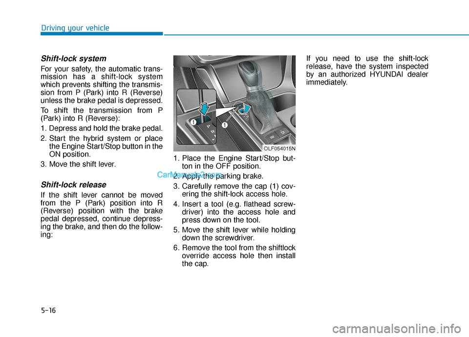 Hyundai Sonata Plug-in Hybrid 2017 Owners Manual 5-16
Driving your vehicle
Shift-lock system
For your safety, the automatic trans-
mission has a shift-lock system
which prevents shifting the transmis-
sion from P (Park) into R (Reverse)
unless the Hyundai Sonata Plug-in Hybrid 2017 Owners Manual 5-16
Driving your vehicle
Shift-lock system
For your safety, the automatic trans-
mission has a shift-lock system
which prevents shifting the transmis-
sion from P (Park) into R (Reverse)
unless the