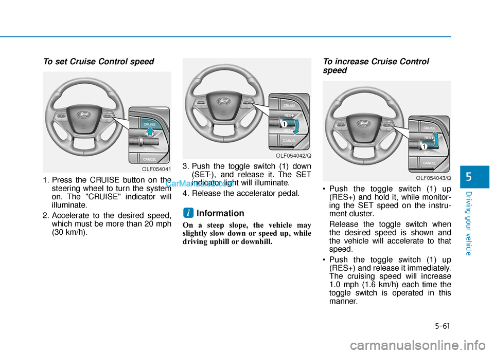 Hyundai Sonata Plug-in Hybrid 2017  Owners Manual 5-61
Driving your vehicle
5
To set Cruise Control speed 
1. Press the CRUISE button on thesteering wheel to turn the system
on. The "CRUISE" indicator will
illuminate.
2. Accelerate to the desired spe
