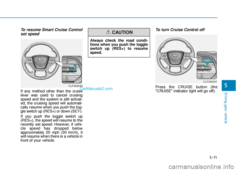Hyundai Sonata Plug-in Hybrid 2017 Owners Manual 5-71
Driving your vehicle
5
To resume Smart Cruise Controlset speed
If any method other than the cruise
lever was used to cancel cruising
speed and the system is still activat-
ed, the cruising speed Hyundai Sonata Plug-in Hybrid 2017 Owners Manual 5-71
Driving your vehicle
5
To resume Smart Cruise Controlset speed
If any method other than the cruise
lever was used to cancel cruising
speed and the system is still activat-
ed, the cruising speed