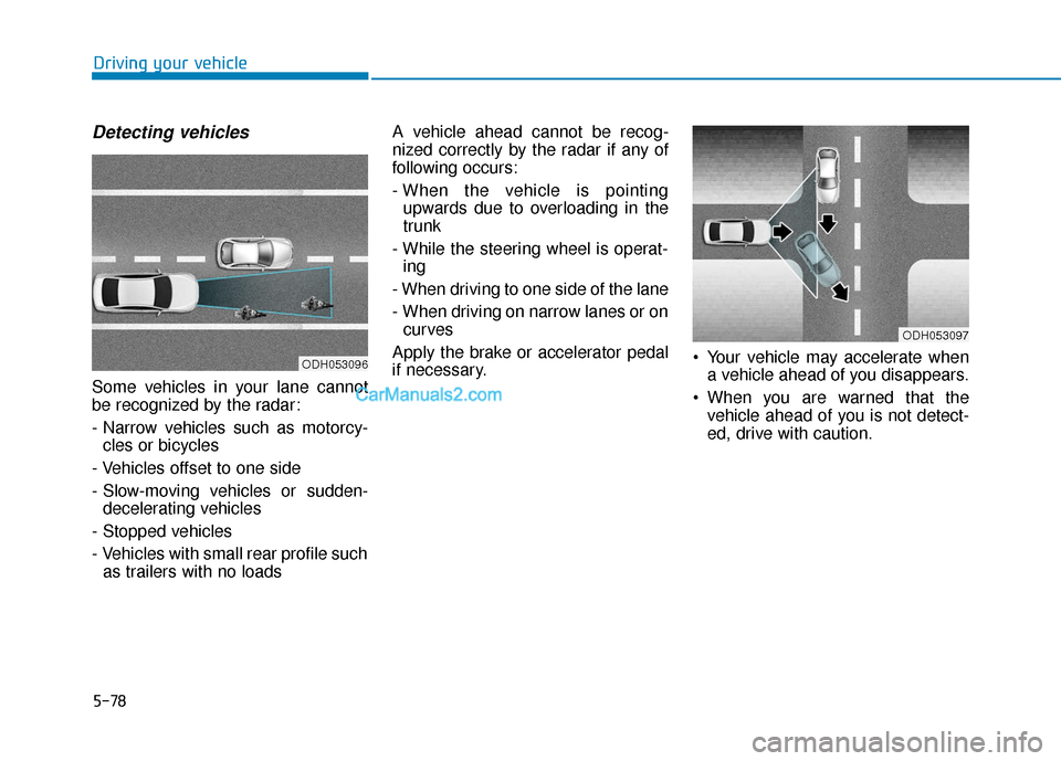 Hyundai Sonata Plug-in Hybrid 2017 Owners Manual 5-78
Driving your vehicle
Detecting vehicles
Some vehicles in your lane cannot
be recognized by the radar:
- Narrow vehicles such as motorcy-cles or bicycles
- Vehicles offset to one side
- Slow-movin Hyundai Sonata Plug-in Hybrid 2017 Owners Manual 5-78
Driving your vehicle
Detecting vehicles
Some vehicles in your lane cannot
be recognized by the radar:
- Narrow vehicles such as motorcy-cles or bicycles
- Vehicles offset to one side
- Slow-movin