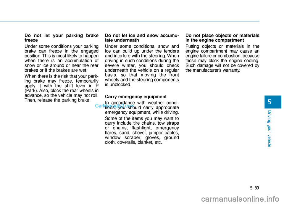 Hyundai Sonata Plug-in Hybrid 2017 Owners Manual 5-89
Driving your vehicle
5
Do not let your parking brake
freeze
Under some conditions your parking
brake can freeze in the engaged
position. This is most likely to happen
when there is an accumulatio Hyundai Sonata Plug-in Hybrid 2017 Owners Manual 5-89
Driving your vehicle
5
Do not let your parking brake
freeze
Under some conditions your parking
brake can freeze in the engaged
position. This is most likely to happen
when there is an accumulatio