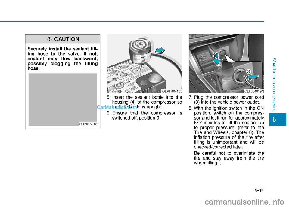 Hyundai Sonata Plug-in Hybrid 2017 Owners Manual 6-19
What to do in an emergency
5. Insert the sealant bottle into thehousing (4) of the compressor so
that the bottle is upright.
6. Ensure that the compressor is switched off, position 0. 7. Plug the Hyundai Sonata Plug-in Hybrid 2017 Owners Manual 6-19
What to do in an emergency
5. Insert the sealant bottle into thehousing (4) of the compressor so
that the bottle is upright.
6. Ensure that the compressor is switched off, position 0. 7. Plug the