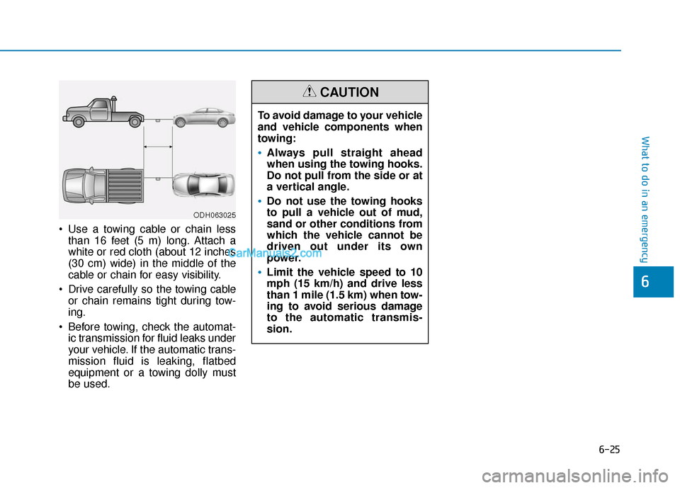 Hyundai Sonata Plug-in Hybrid 2017 Owners Manual 6-25
What to do in an emergency
Use a towing cable or chain lessthan 16 feet (5 m) long. Attach a
white or red cloth (about 12 inches
(30 cm) wide) in the middle of the
cable or chain for easy visibi Hyundai Sonata Plug-in Hybrid 2017 Owners Manual 6-25
What to do in an emergency
Use a towing cable or chain lessthan 16 feet (5 m) long. Attach a
white or red cloth (about 12 inches
(30 cm) wide) in the middle of the
cable or chain for easy visibi