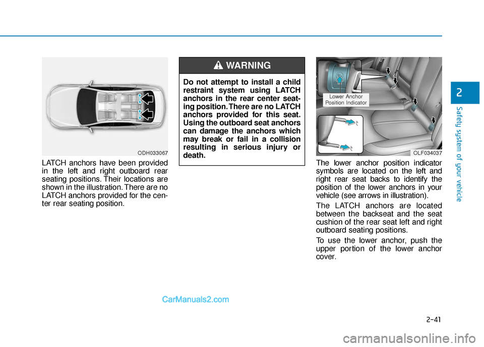 Hyundai Sonata Plug-in Hybrid 2017 Workshop Manual 2-41
Safety system of your vehicle
2
LATCH anchors have been provided
in the left and right outboard rear
seating positions. Their locations are
shown in the illustration. There are no
LATCH anchors p Hyundai Sonata Plug-in Hybrid 2017 Workshop Manual 2-41
Safety system of your vehicle
2
LATCH anchors have been provided
in the left and right outboard rear
seating positions. Their locations are
shown in the illustration. There are no
LATCH anchors p