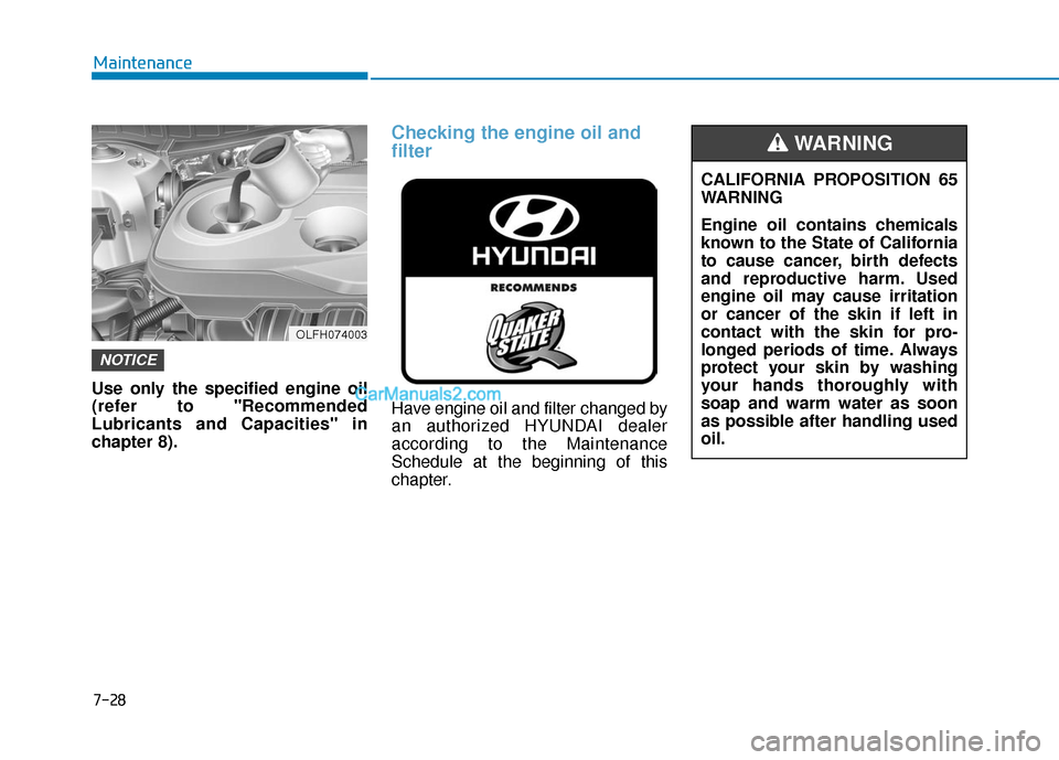 Hyundai Sonata Plug-in Hybrid 2017 Owners Manual 7-28
Maintenance
Use only the specified engine oil
(refer to "Recommended
Lubricants and Capacities" in
chapter 8).
Checking the engine oil and
filter
Have engine oil and filter changed by
an authoriz Hyundai Sonata Plug-in Hybrid 2017 Owners Manual 7-28
Maintenance
Use only the specified engine oil
(refer to "Recommended
Lubricants and Capacities" in
chapter 8).
Checking the engine oil and
filter
Have engine oil and filter changed by
an authoriz