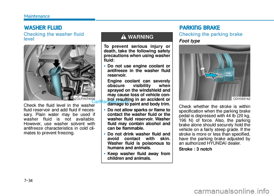 Hyundai Sonata Plug-in Hybrid 2017  Owners Manual 7-34
Maintenance
W
WA
AS
SH
H E
ER
R  
 F
F L
LU
U I
ID
D
Checking the washer fluid
level
Check the fluid level in the washer
fluid reservoir and add fluid if neces-
sary. Plain water may be used if
w