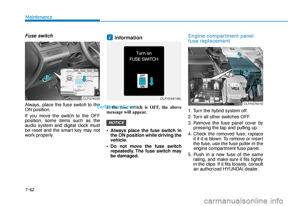 Hyundai Sonata Plug-in Hybrid 2017  Owners Manual 7-62
Maintenance
Fuse switch
Always, place the fuse switch to the
ON position.
If you move the switch to the OFF
position, some items such as the
audio system and digital clock must
be reset and the s