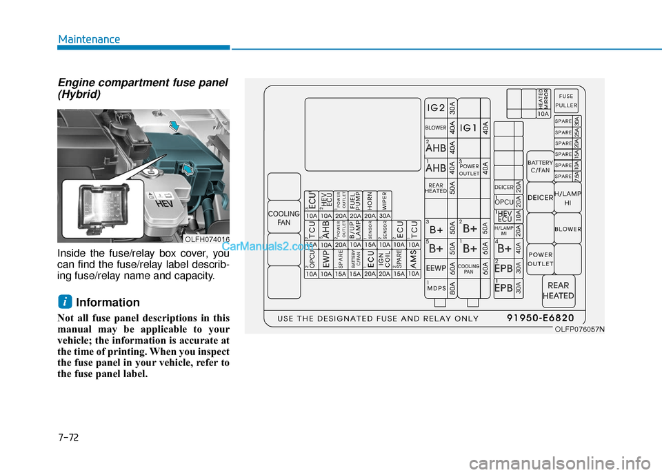 Hyundai Sonata Plug-in Hybrid 2017  Owners Manual 7-72
Maintenance
Engine compartment fuse panel(Hybrid)
Inside the fuse/relay box cover, you
can find the fuse/relay label describ-
ing fuse/relay name and capacity.
Information 
Not all fuse panel des