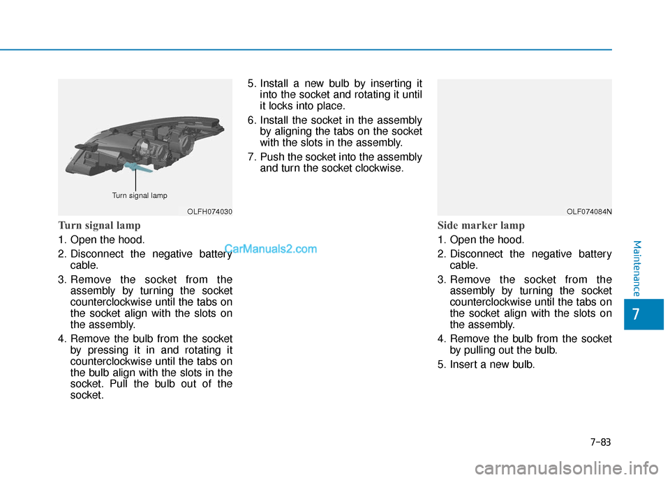 Hyundai Sonata Plug-in Hybrid 2017  Owners Manual 7-83
7
Maintenance
Turn signal lamp
1. Open the hood.
2. Disconnect the negative batterycable.
3. Remove the socket from the assembly by turning the socket
counterclockwise until the tabs on
the socke
