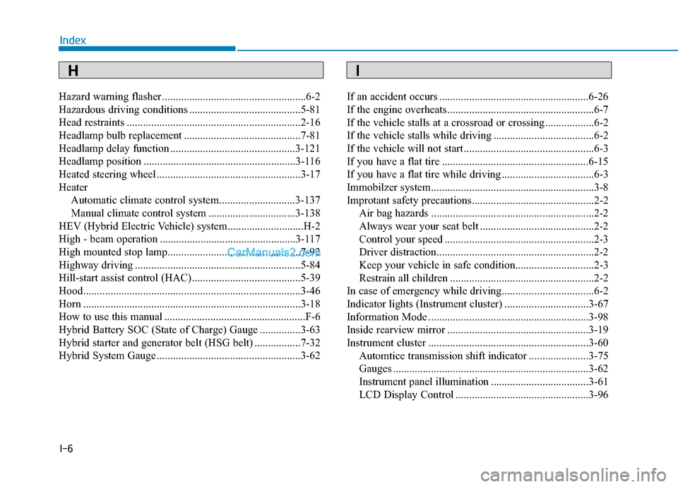 Hyundai Sonata Plug-in Hybrid 2017  Owners Manual I-6
Hazard warning flasher .....................................................6-2
Hazardous driving conditions .........................................5-81
Head restraints .........................