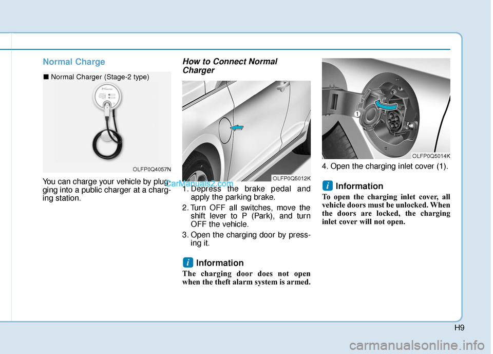 Hyundai Sonata Plug-in Hybrid 2017 Owners Manual H9
Normal Charge
You can charge your vehicle by plug-
ging into a public charger at a charg-
ing station.
How to Connect NormalCharger
1. Depress the brake pedal and
apply the parking brake.
2. T Hyundai Sonata Plug-in Hybrid 2017 Owners Manual H9
Normal Charge
You can charge your vehicle by plug-
ging into a public charger at a charg-
ing station.
How to Connect NormalCharger
1. Depress the brake pedal and
apply the parking brake.
2. T