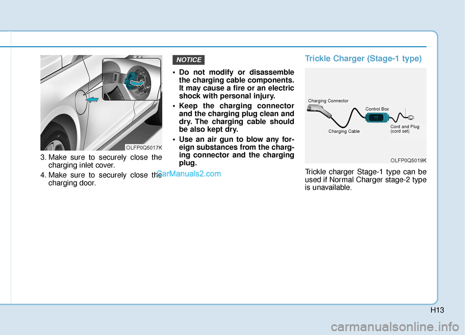 Hyundai Sonata Plug-in Hybrid 2017 Owners Manual H13
3. Make sure to securely close thecharging inlet cover.
4. Make sure to securely close the charging door. Do not modify or disassemble
the charging cable components.
It may cause a fire or an ele Hyundai Sonata Plug-in Hybrid 2017 Owners Manual H13
3. Make sure to securely close thecharging inlet cover.
4. Make sure to securely close the charging door. Do not modify or disassemble
the charging cable components.
It may cause a fire or an ele