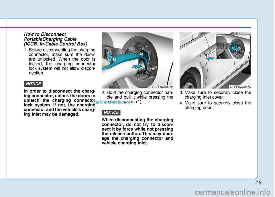 Hyundai Sonata Plug-in Hybrid 2017 Owners Manual H19
How to DisconnectPortableCharging Cable(ICCB: In-Cable Control Box)
1. Before disconnecting the charging
connector, make sure the doors
are unlocked. When the door is
locked, the charging connecto Hyundai Sonata Plug-in Hybrid 2017 Owners Manual H19
How to DisconnectPortableCharging Cable(ICCB: In-Cable Control Box)
1. Before disconnecting the charging
connector, make sure the doors
are unlocked. When the door is
locked, the charging connecto
