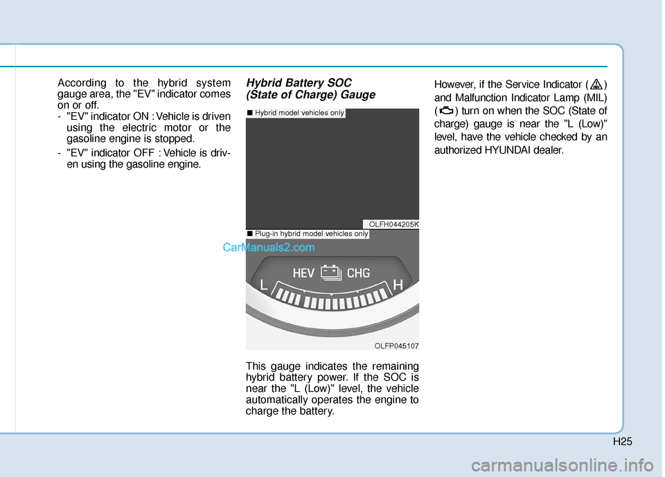 Hyundai Sonata Plug-in Hybrid 2017 Owners Manual H25
According to the hybrid system
gauge area, the "EV" indicator comes
on or off.
- "EV" indicator ON : Vehicle is drivenusing the electric motor or the
gasoline engine is stopped.
- "EV" indicator O Hyundai Sonata Plug-in Hybrid 2017 Owners Manual H25
According to the hybrid system
gauge area, the "EV" indicator comes
on or off.
- "EV" indicator ON : Vehicle is drivenusing the electric motor or the
gasoline engine is stopped.
- "EV" indicator O