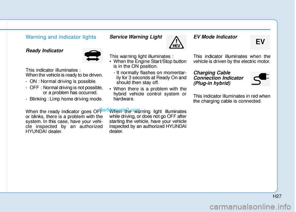 Hyundai Sonata Plug-in Hybrid 2017 Owners Manual H27
Warning and indicator lights
Ready Indicator
This indicator illuminates :
When the vehicle is ready to be driven.
- ON : Normal driving is possible.
- OFF : Normal driving is not possible,
or a p Hyundai Sonata Plug-in Hybrid 2017 Owners Manual H27
Warning and indicator lights
Ready Indicator
This indicator illuminates :
When the vehicle is ready to be driven.
- ON : Normal driving is possible.
- OFF : Normal driving is not possible,
or a p