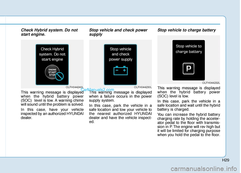Hyundai Sonata Plug-in Hybrid 2017 Owners Manual H29
Check Hybrid system. Do notstart engine.
This warning message is displayed
when the hybrid battery power
(SOC) level is low. A warning chime
will sound until the problem is solved.
In this case, Hyundai Sonata Plug-in Hybrid 2017 Owners Manual H29
Check Hybrid system. Do notstart engine.
This warning message is displayed
when the hybrid battery power
(SOC) level is low. A warning chime
will sound until the problem is solved.
In this case,