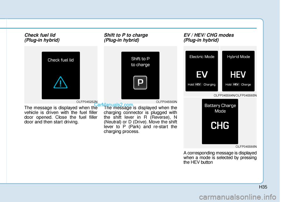 Hyundai Sonata Plug-in Hybrid 2017 Owners Manual H35
Check fuel lid (Plug-in hybrid)
The message is displayed when the
vehicle is driven with the fuel filler
door opened. Close the fuel filler
door and then start driving.
Shift to P to charge (Plug Hyundai Sonata Plug-in Hybrid 2017 Owners Manual H35
Check fuel lid (Plug-in hybrid)
The message is displayed when the
vehicle is driven with the fuel filler
door opened. Close the fuel filler
door and then start driving.
Shift to P to charge (Plug