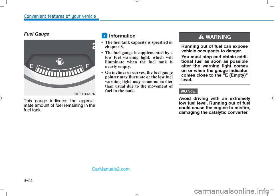 Hyundai Sonata Plug-in Hybrid 2016 Owners Manual 3-64
Convenient features of your vehicle
Fuel Gauge
This gauge indicates the approxi-
mate amount of fuel remaining in the
fuel tank.
Information
• The fuel tank capacity is specified in
chapter 8. Hyundai Sonata Plug-in Hybrid 2016 Owners Manual 3-64
Convenient features of your vehicle
Fuel Gauge
This gauge indicates the approxi-
mate amount of fuel remaining in the
fuel tank.
Information
• The fuel tank capacity is specified in
chapter 8.