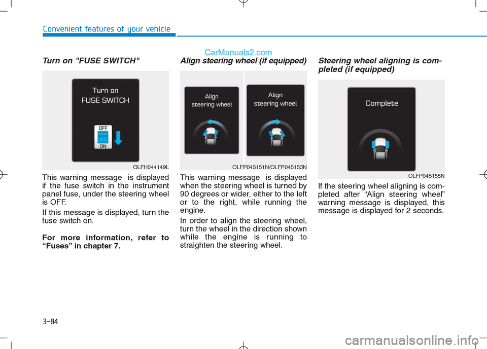 Hyundai Sonata Plug-in Hybrid 2016  Owners Manual 3-84
Convenient features of your vehicle
Turn on "FUSE SWITCH" 
This warning message  is displayed
if the fuse switch in the instrument
panel fuse, under the steering wheel
is OFF.
If this message is 