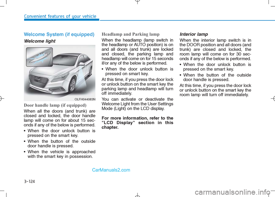 Hyundai Sonata Plug-in Hybrid 2016 Owners Manual 3-124
Convenient features of your vehicle
Welcome System (if equipped)
Welcome light
Door handle lamp (if equipped)
When all the doors (and trunk) are
closed and locked, the door handle
lamp will come Hyundai Sonata Plug-in Hybrid 2016 Owners Manual 3-124
Convenient features of your vehicle
Welcome System (if equipped)
Welcome light
Door handle lamp (if equipped)
When all the doors (and trunk) are
closed and locked, the door handle
lamp will come