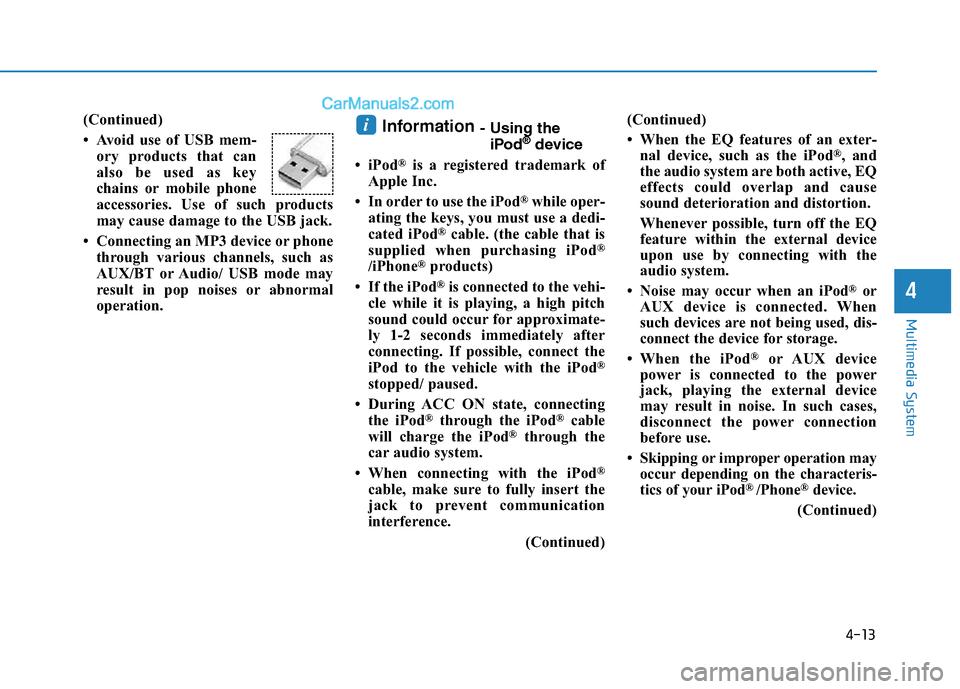 Hyundai Sonata Plug-in Hybrid 2016 Owners Manual 4-13
Multimedia System
4
(Continued)
• Avoid use of USB mem-
ory products that can
also be used as key
chains or mobile phone
accessories. Use of such products
may cause damage to the USB jack.
• Hyundai Sonata Plug-in Hybrid 2016 Owners Manual 4-13
Multimedia System
4
(Continued)
• Avoid use of USB mem-
ory products that can
also be used as key
chains or mobile phone
accessories. Use of such products
may cause damage to the USB jack.
•