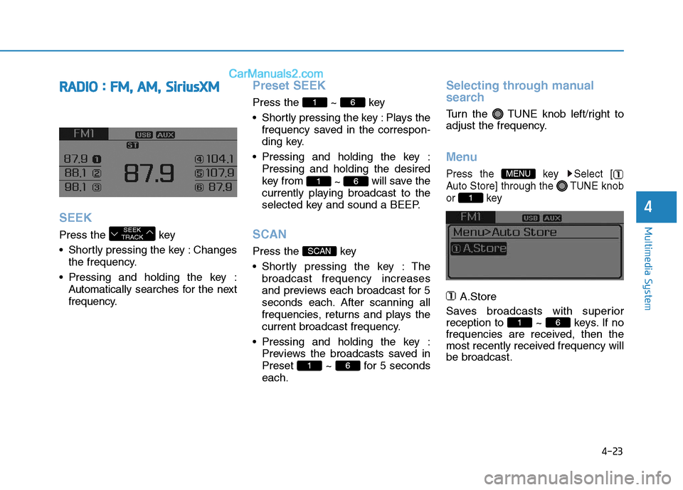 Hyundai Sonata Plug-in Hybrid 2016 Owners Manual 4-23
Multimedia System
4
RADIO : FM, AM, SiriusXM
SEEK
Press the key
• Shortly pressing the key : Changes
the frequency.
• Pressing and holding the key :
Automatically searches for the next
freq Hyundai Sonata Plug-in Hybrid 2016 Owners Manual 4-23
Multimedia System
4
RADIO : FM, AM, SiriusXM
SEEK
Press the key
• Shortly pressing the key : Changes
the frequency.
• Pressing and holding the key :
Automatically searches for the next
freq