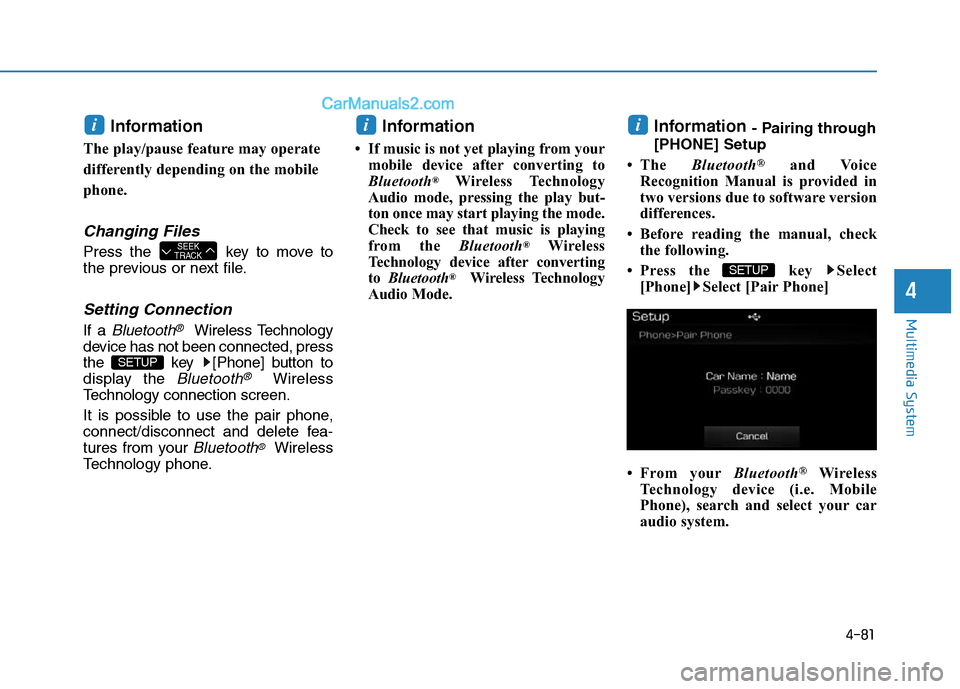 Hyundai Sonata Plug-in Hybrid 2016  Owners Manual 4-81
Multimedia System
4
Information 
The play/pause feature may operate
differently depending on the mobile
phone.
Changing Files
Press the  key to move to
the previous or next file.
Setting Connecti